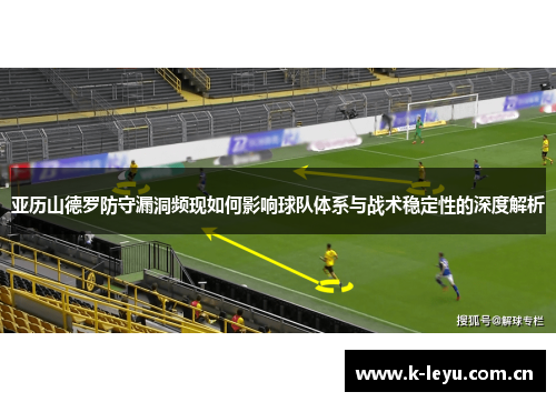 亚历山德罗防守漏洞频现如何影响球队体系与战术稳定性的深度解析