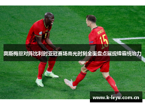 奥斯梅恩对阵比利时亚冠赛场高光时刻全面盘点展现锋霸统治力